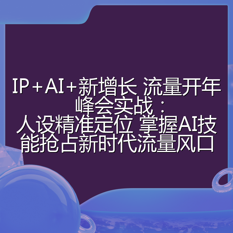 IP+AI+新增长 流量开年 峰会实战:人设精准定位 掌握AI技能抢占新时代流量风口