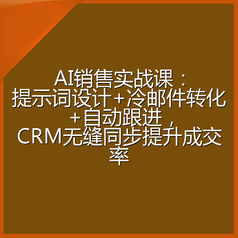 AI销售实战课:提示词设计+冷邮件转化+自动跟进,CRM无缝同步提升成交率