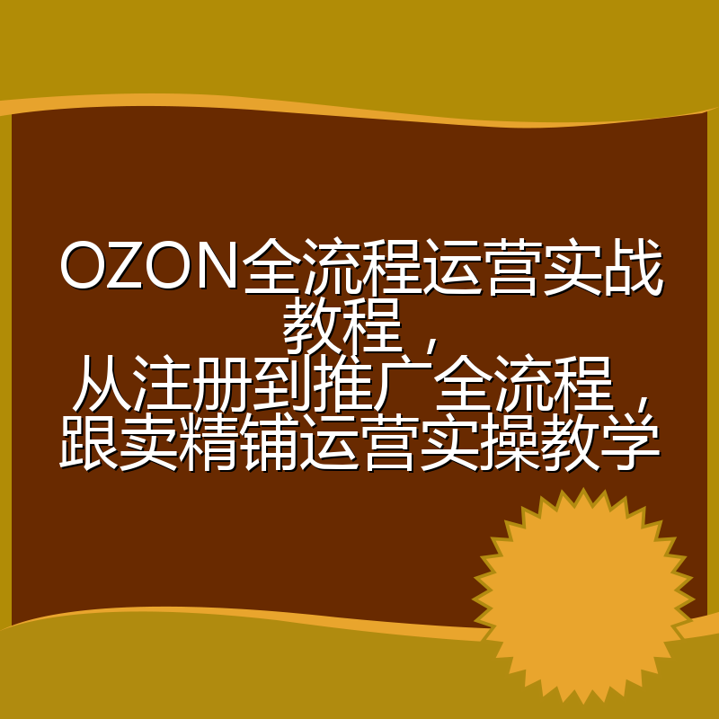 OZON全流程运营实战教程,从注册到推广全流程,跟卖精铺运营实操教学