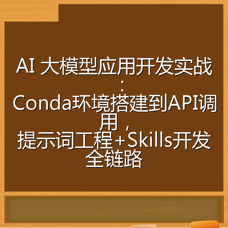 AI 大模型应用开发实战:Conda环境搭建到API调用,提示词工程+Skills开发全链路