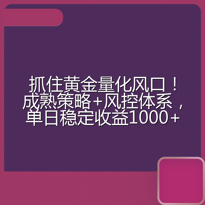 抓住黄金量化风口!成熟策略+风控体系,单日稳定收益1000+