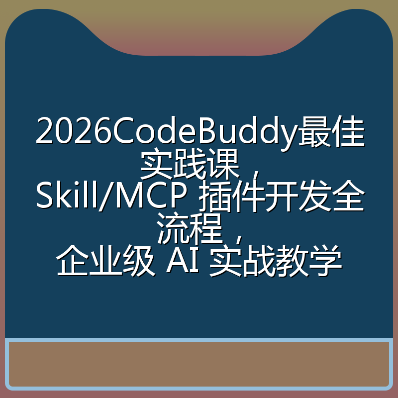 2026CodeBuddy最佳实践课,Skill/MCP 插件开发全流程,企业级 AI 实战教学
