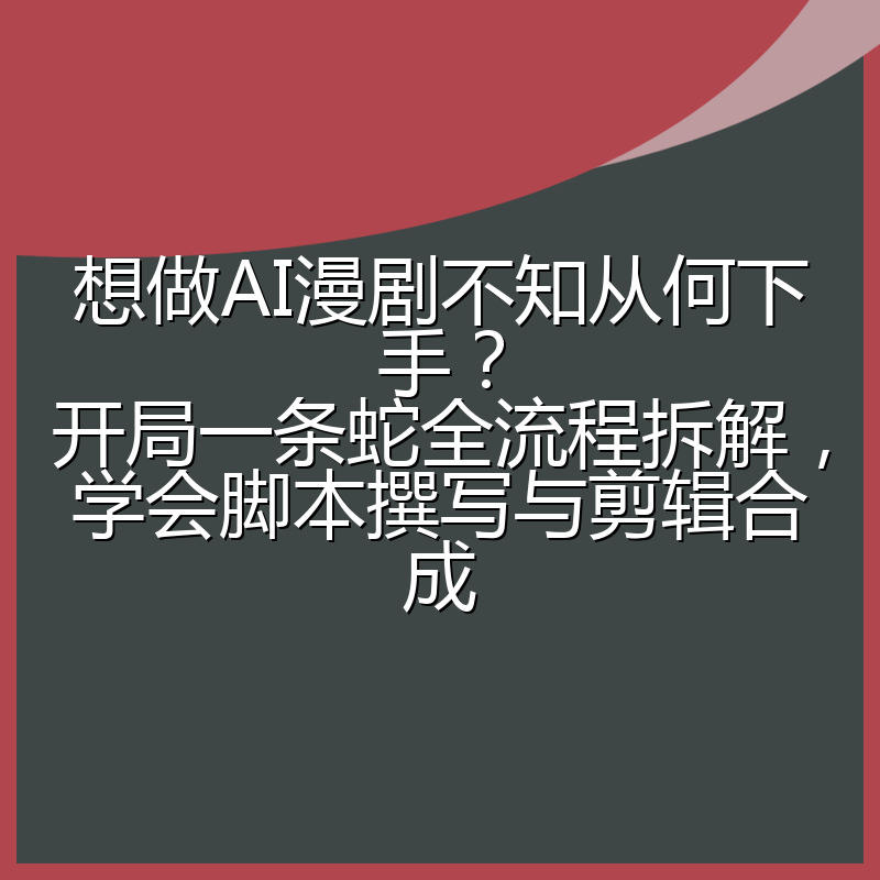 想做AI漫剧不知从何下手?开局一条蛇全流程拆解,学会脚本撰写与剪辑合成