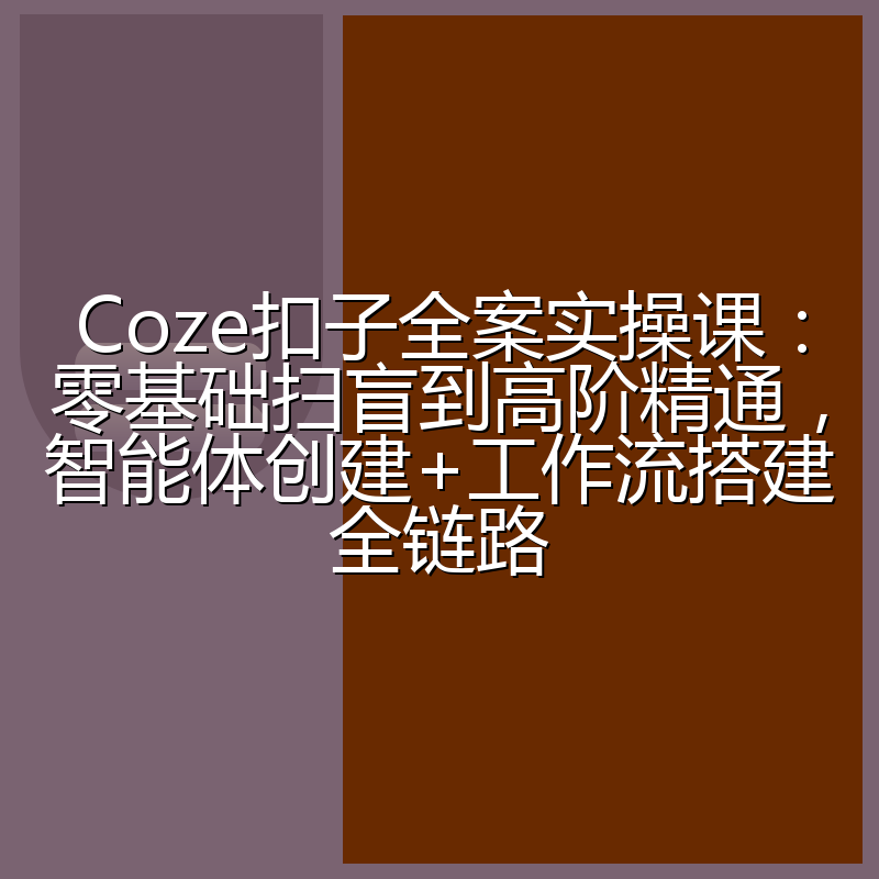 Coze扣子全案实操课:零基础扫盲到高阶精通,智能体创建+工作流搭建全链路