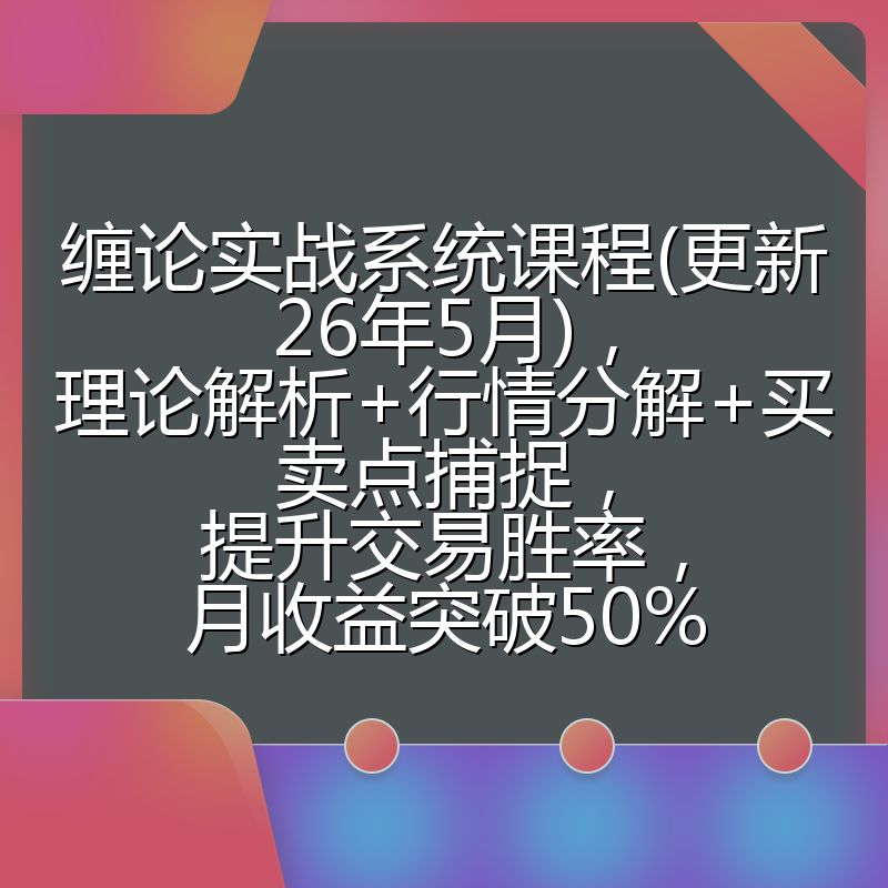 缠论实战系统课程(更新26年5月)，理论解析+行情分解+买卖点捕捉，提升交易胜率，月收益突破50%