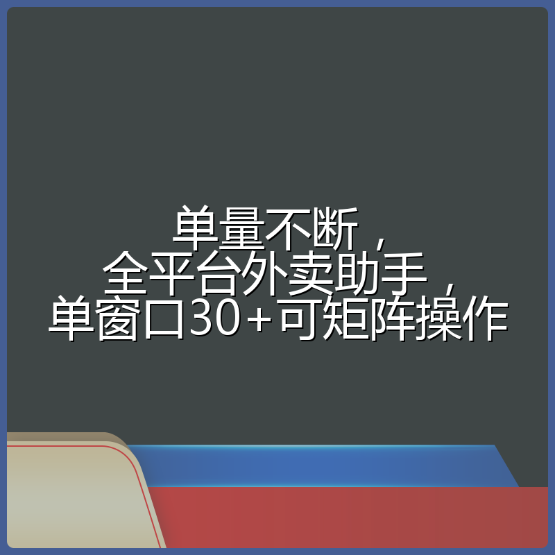 单量不断，全平台外卖助手，单窗口30+可矩阵操作