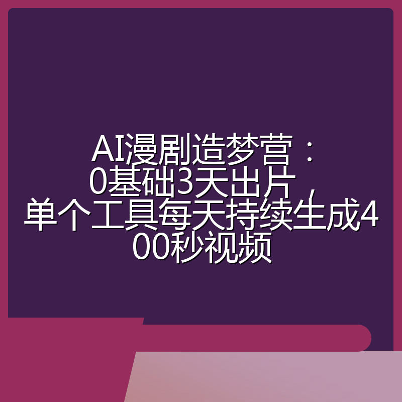 AI漫剧造梦营:0基础3天出片,单个工具每天持续生成400秒视频