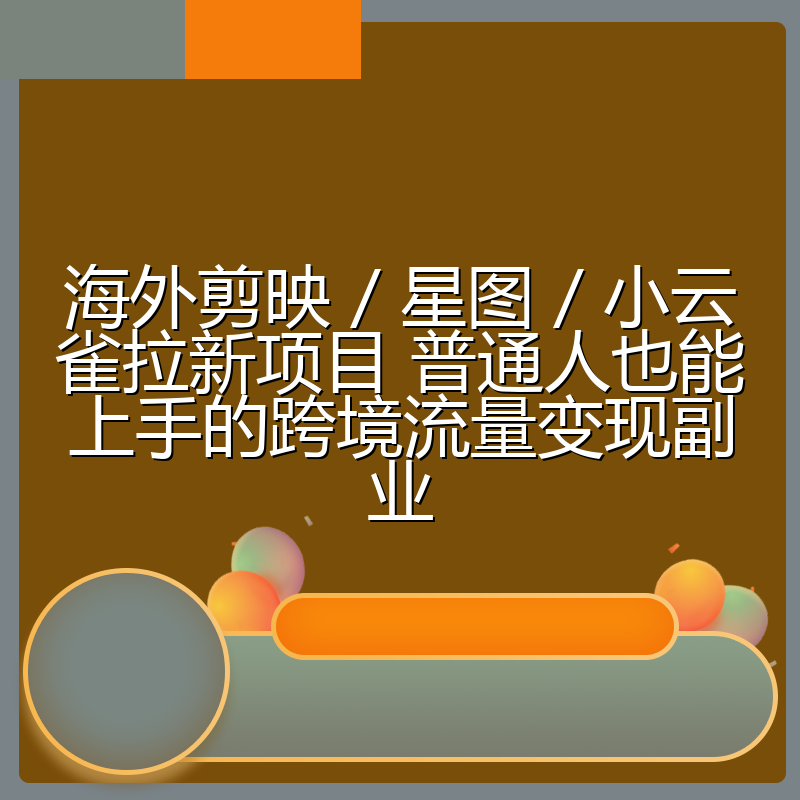 海外剪映 / 星图 / 小云雀拉新项目 普通人也能上手的跨境流量变现副业