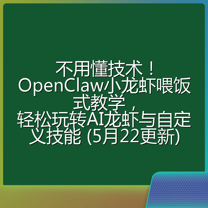 不用懂技术!OpenClaw小龙虾喂饭式教学,轻松玩转AI龙虾与自定义技能 (5月22更新)