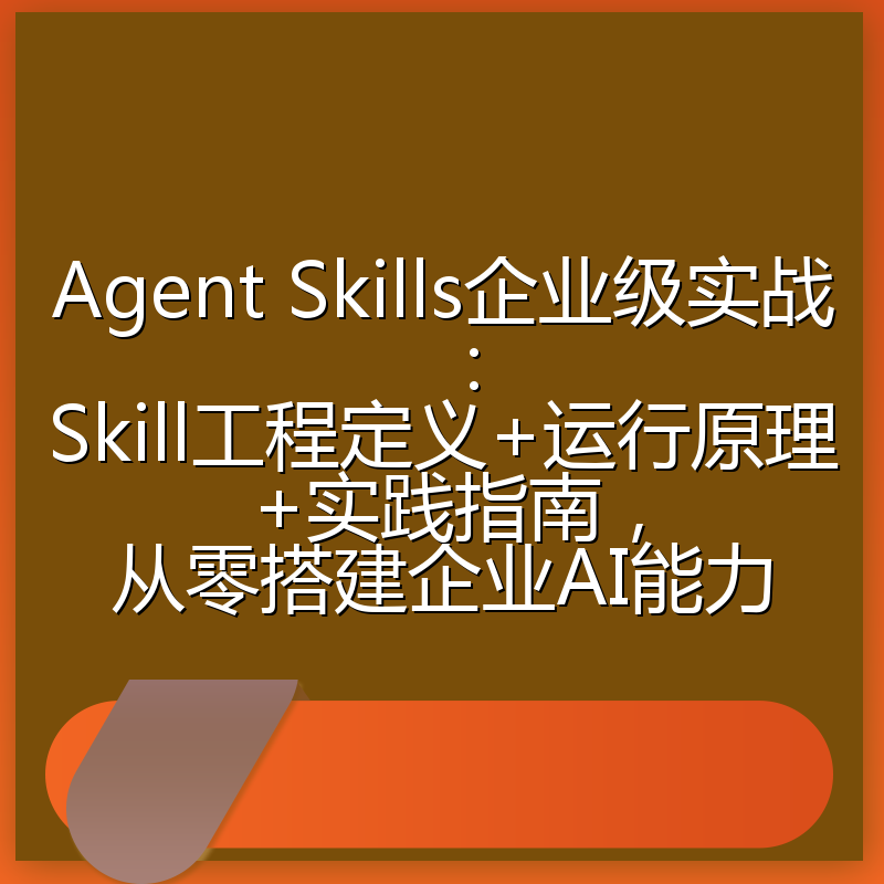 Agent Skills企业级实战:Skill工程定义+运行原理+实践指南,从零搭建企业AI能力
