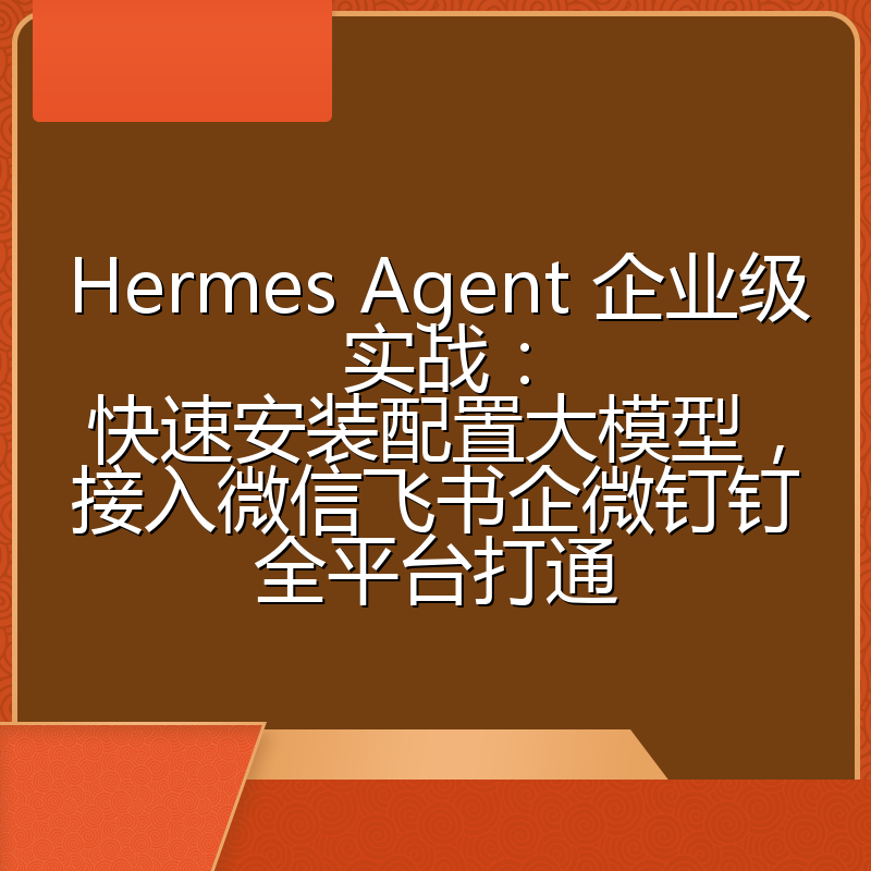 Hermes Agent 企业级实战:快速安装配置大模型,接入微信飞书企微钉钉全平台打通
