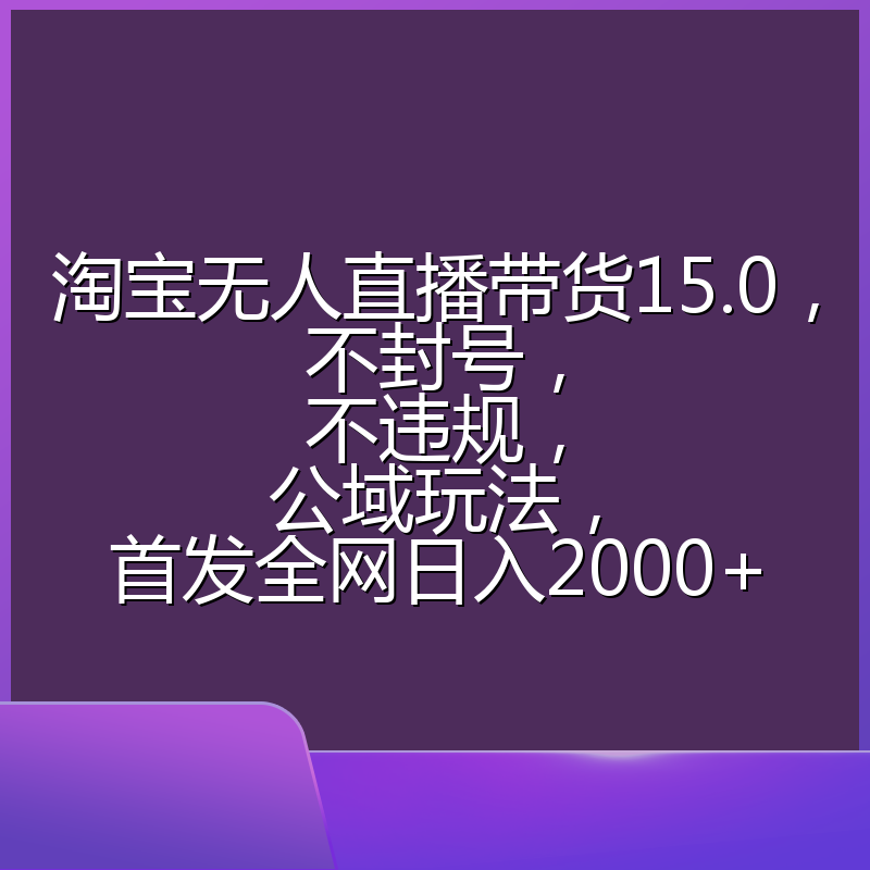 淘宝无人直播带货15.0，不封号，不违规，公域玩法，首发全网日入2000+