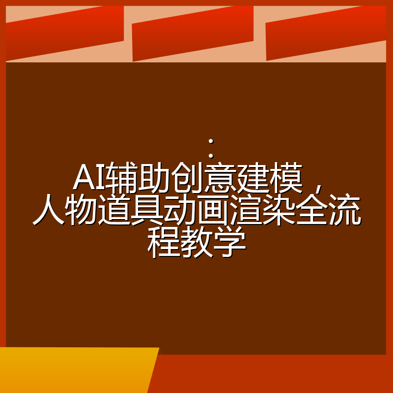 :AI辅助创意建模,人物道具动画渲染全流程教学