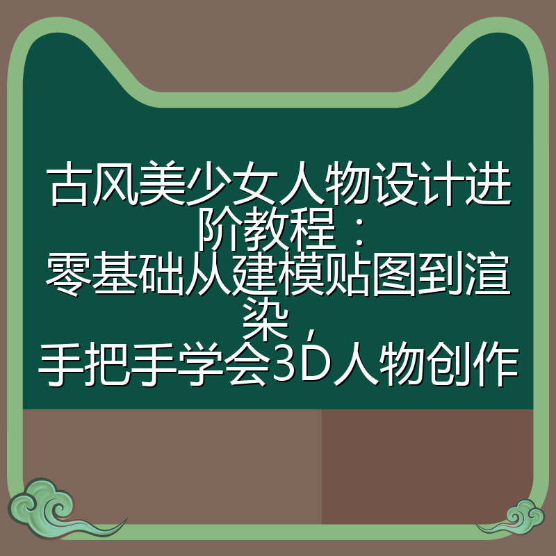 古风美少女人物设计进阶教程：零基础从建模贴图到渲染，手把手学会3D人物创作
