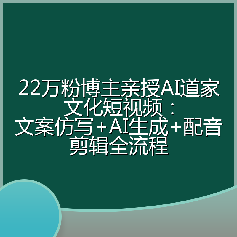 22万粉博主亲授AI道家文化短视频:文案仿写+AI生成+配音剪辑全流程