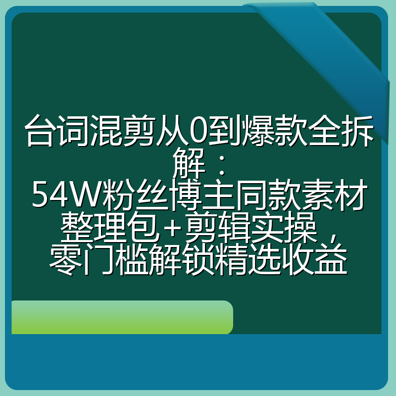 台词混剪从0到爆款全拆解：54W粉丝博主同款素材整理包+剪辑实操，零门槛解锁精选收益