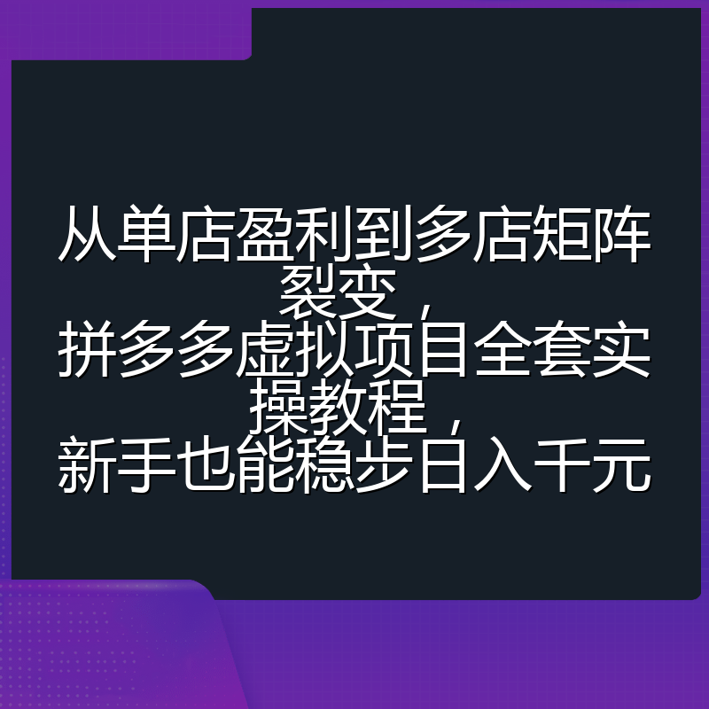 从单店盈利到多店矩阵裂变，拼多多虚拟项目全套实操教程，新手也能稳步日入千元