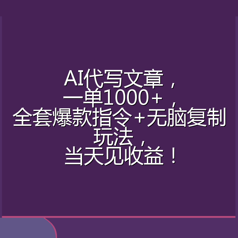 AI代写文章，一单1000+，全套爆款指令+无脑复制玩法，当天见收益！