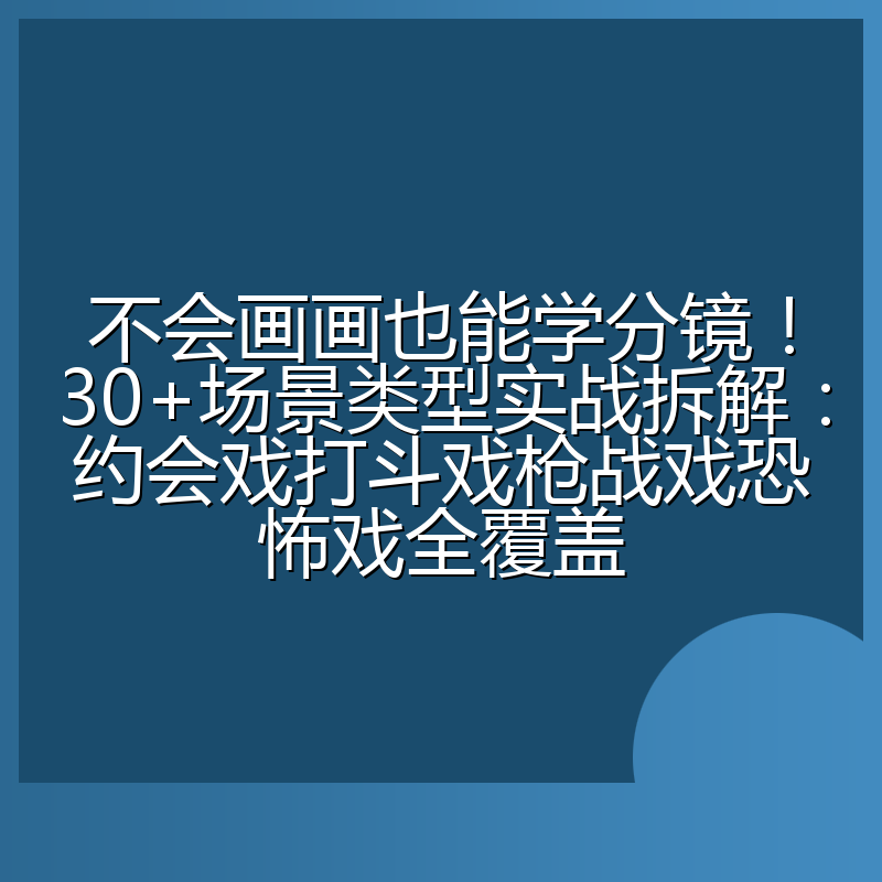 不会画画也能学分镜！30+场景类型实战拆解：约会戏打斗戏枪战戏恐怖戏全覆盖