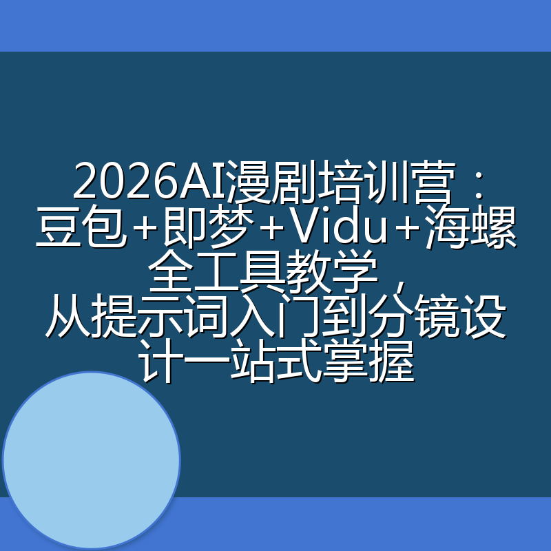 2026AI漫剧培训营:豆包+即梦+Vidu+海螺全工具教学,从提示词入门到分镜设计一站式掌握
