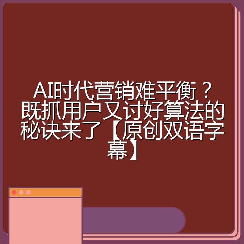 AI时代营销难平衡?既抓用户又讨好算法的秘诀来了【原创双语字幕】