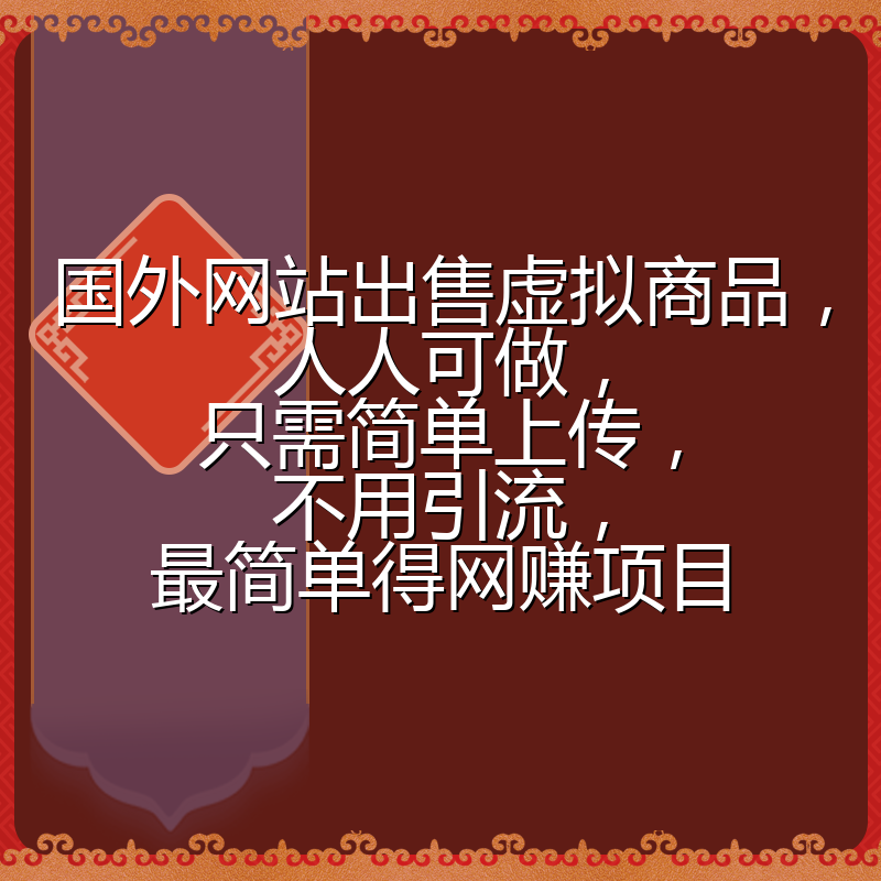 国外网站出售虚拟商品，人人可做，只需简单上传，不用引流，最简单得网赚项目