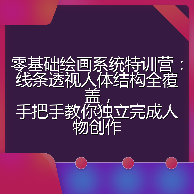 零基础绘画系统特训营:线条透视人体结构全覆盖,手把手教你独立完成人物创作
