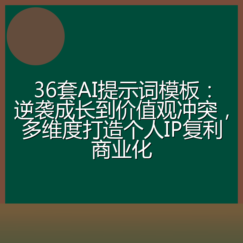 36套AI提示词模板:逆袭成长到价值观冲突,多维度打造个人IP复利商业化