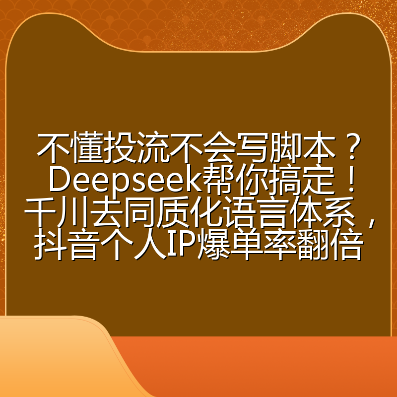 不懂投流不会写脚本？Deepseek帮你搞定！千川去同质化语言体系，抖音个人IP爆单率翻倍