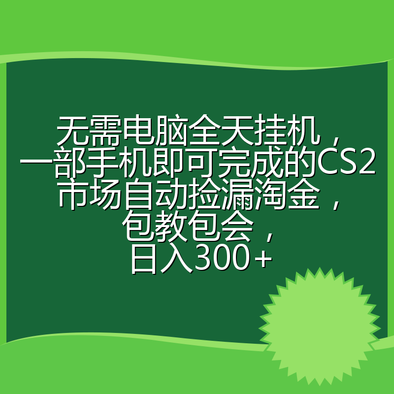 无需电脑全天挂机,一部手机即可完成的CS2市场自动捡漏淘金,包教包会,日入300+