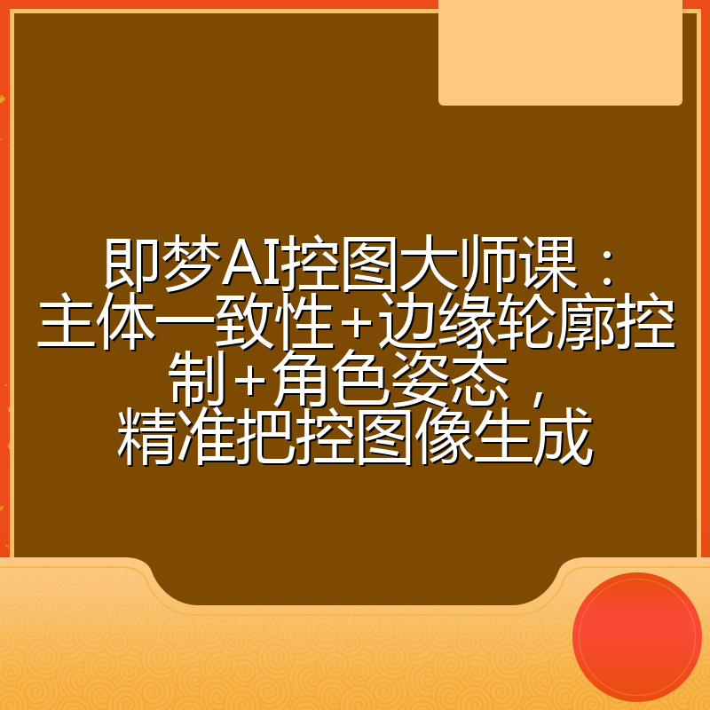 即梦AI控图大师课:主体一致性+边缘轮廓控制+角色姿态,精准把控图像生成