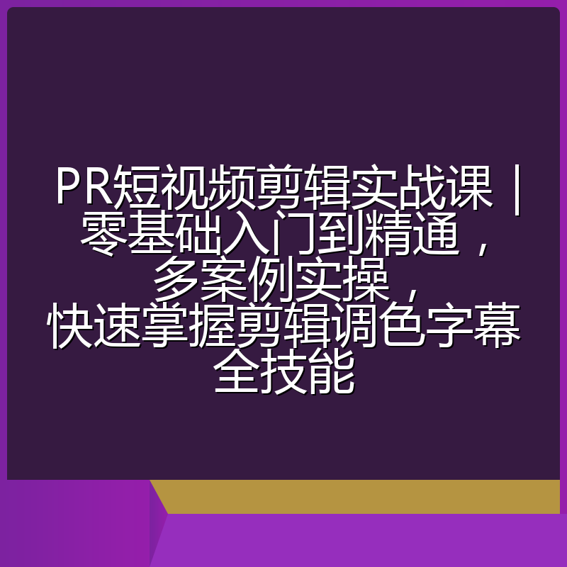 PR短视频剪辑实战课|零基础入门到精通,多案例实操,快速掌握剪辑调色字幕全技能