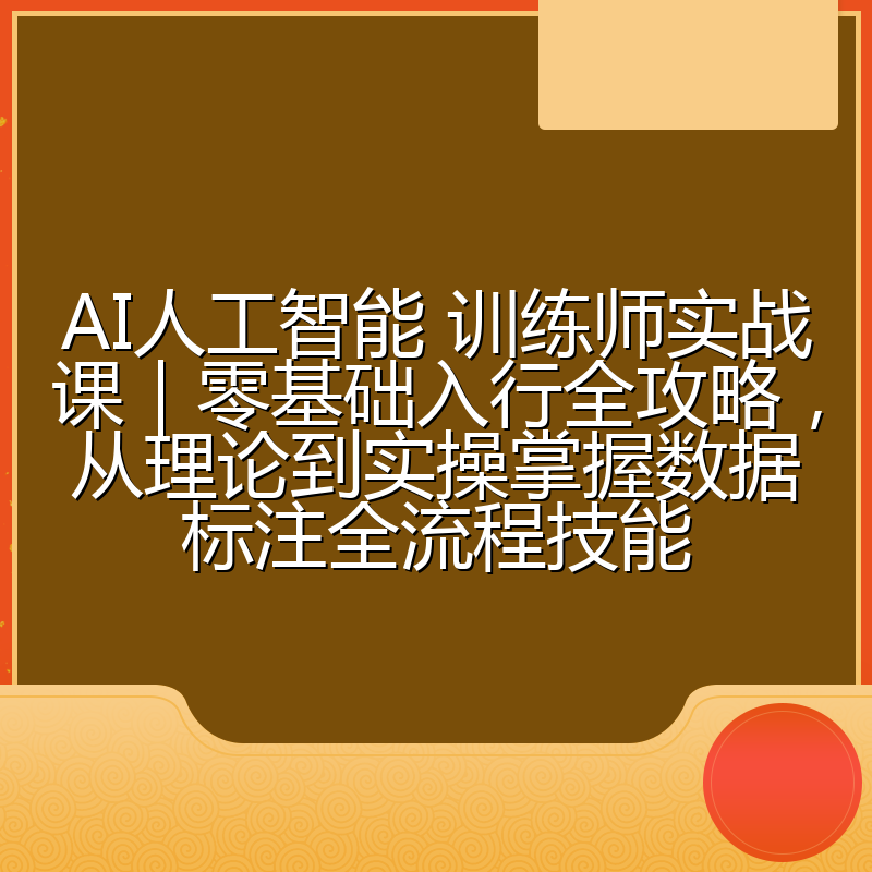 AI人工智能 训练师实战课｜零基础入行全攻略，从理论到实操掌握数据标注全流程技能