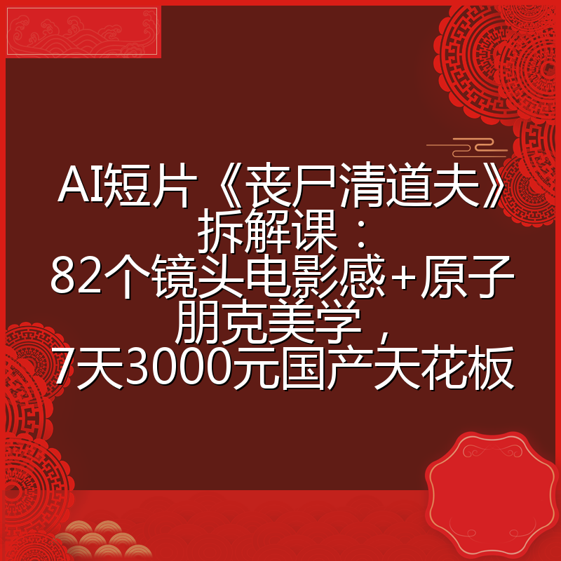 AI短片《丧尸清道夫》拆解课:82个镜头电影感+原子朋克美学,7天3000元国产天花板