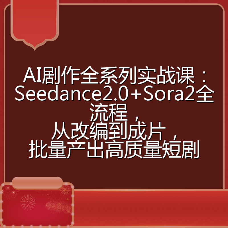 AI剧作全系列实战课:Seedance2.0+Sora2全流程,从改编到成片,批量产出高质量短剧