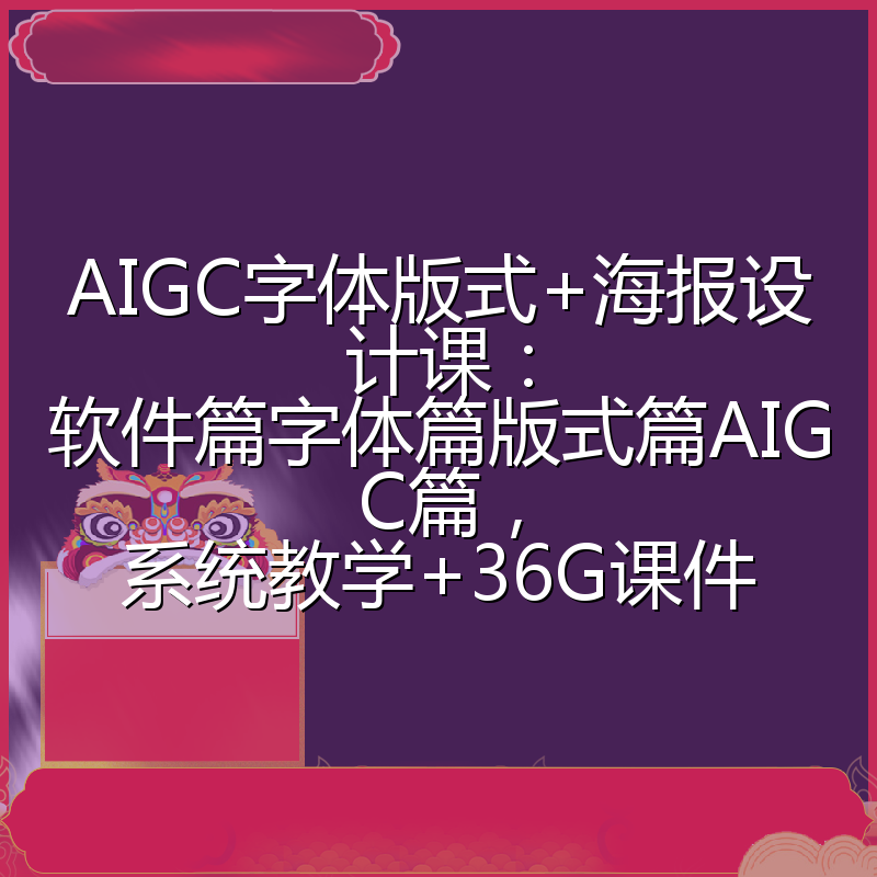 AIGC字体版式+海报设计课：软件篇字体篇版式篇AIGC篇，系统教学+36G课件