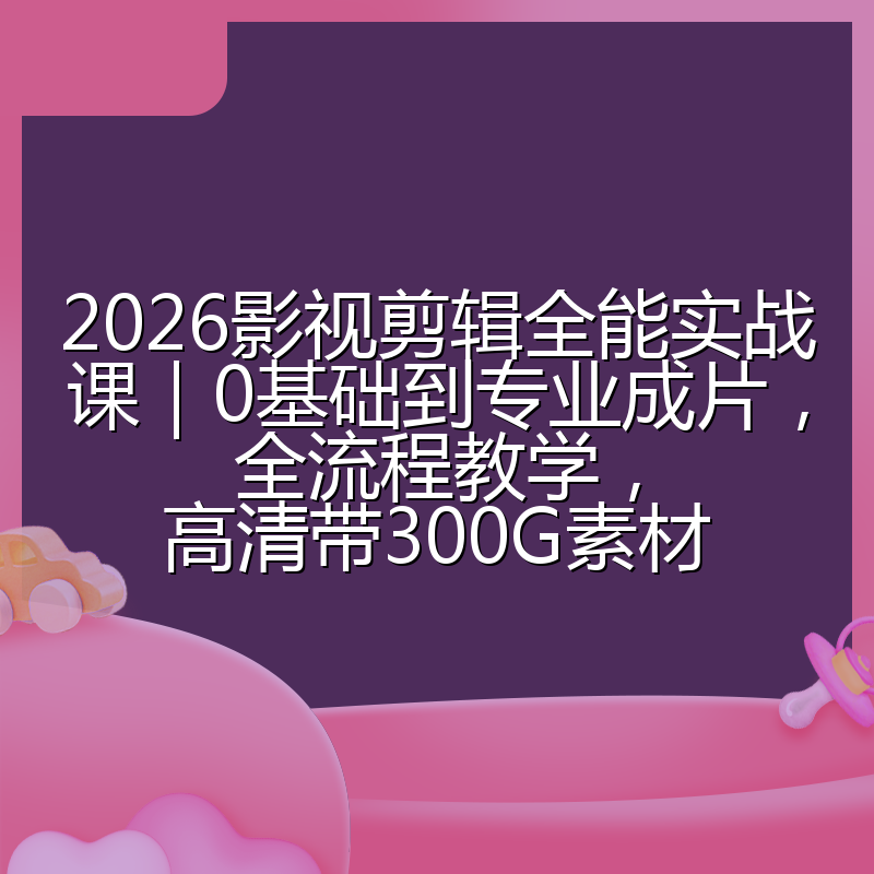 2026影视剪辑全能实战课|0基础到专业成片,全流程教学,高清带300G素材