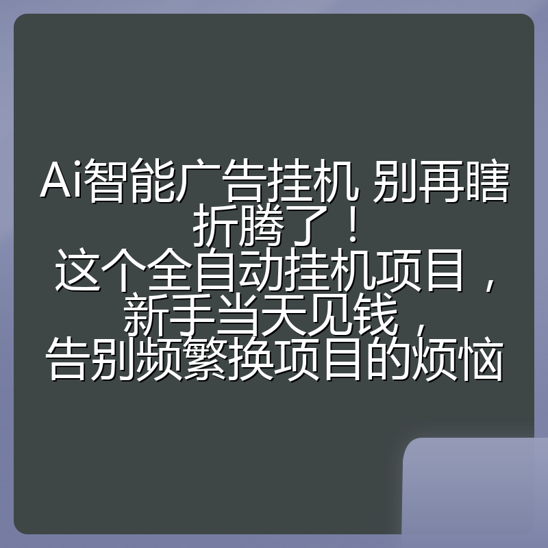 Ai智能广告挂机 别再瞎折腾了！这个全自动挂机项目，新手当天见钱，告别频繁换项目的烦恼