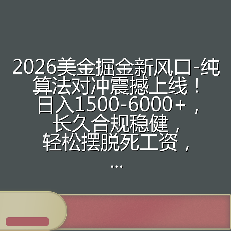 2026美金掘金新风口-纯算法对冲震撼上线！日入1500-6000+，长久合规稳健，轻松摆脱死工资，...
