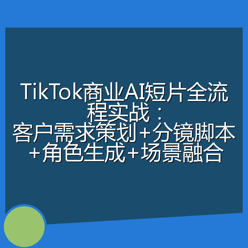 TikTok商业AI短片全流程实战:客户需求策划+分镜脚本+角色生成+场景融合