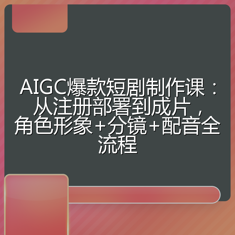 AIGC爆款短剧制作课：从注册部署到成片，角色形象+分镜+配音全流程