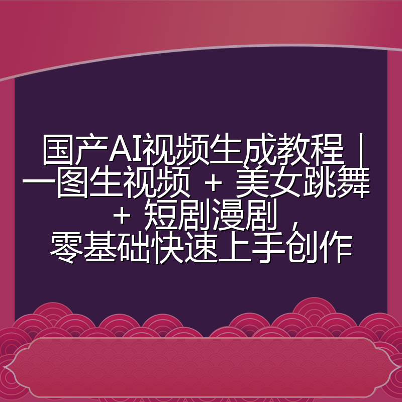 国产AI视频生成教程｜一图生视频 + 美女跳舞 + 短剧漫剧，零基础快速上手创作