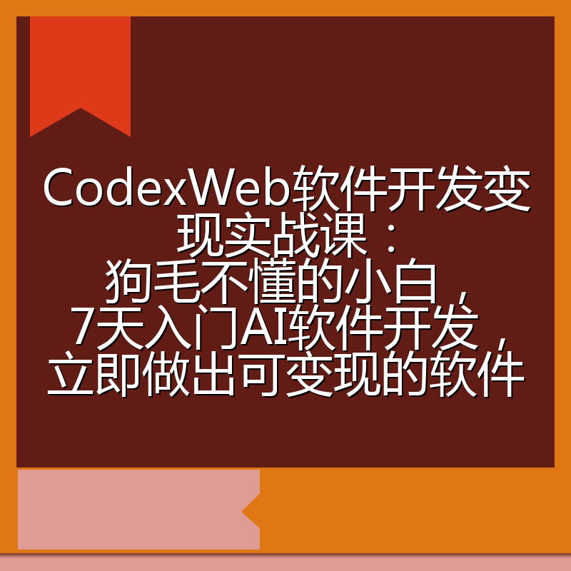 CodexWeb软件开发变现实战课：狗毛不懂的小白，7天入门AI软件开发，立即做出可变现的软件