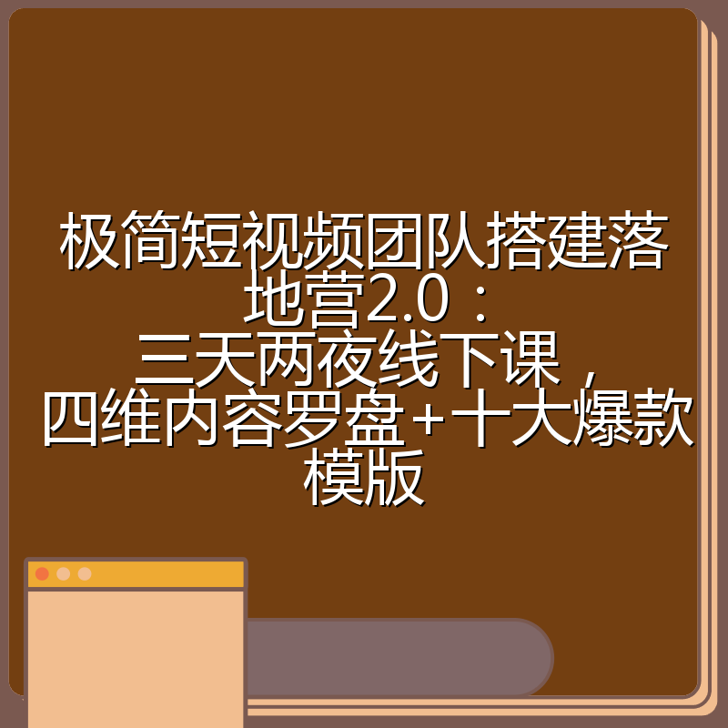 极简短视频团队搭建落地营2.0：三天两夜线下课，四维内容罗盘+十大爆款模版