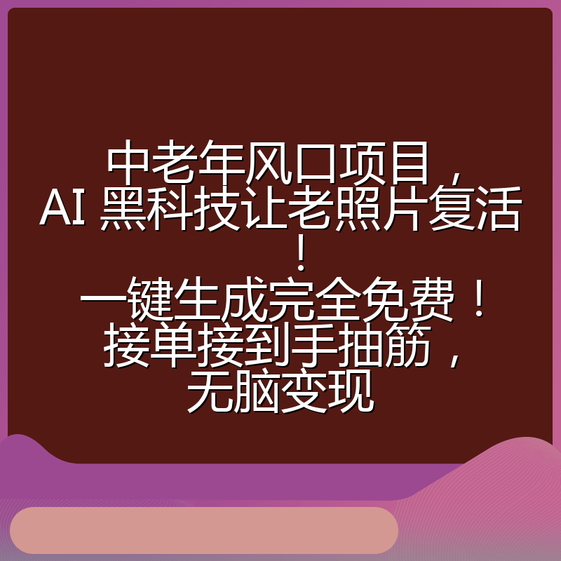 中老年风口项目,AI 黑科技让老照片复活!一键生成完全免费!接单接到手抽筋,无脑变现