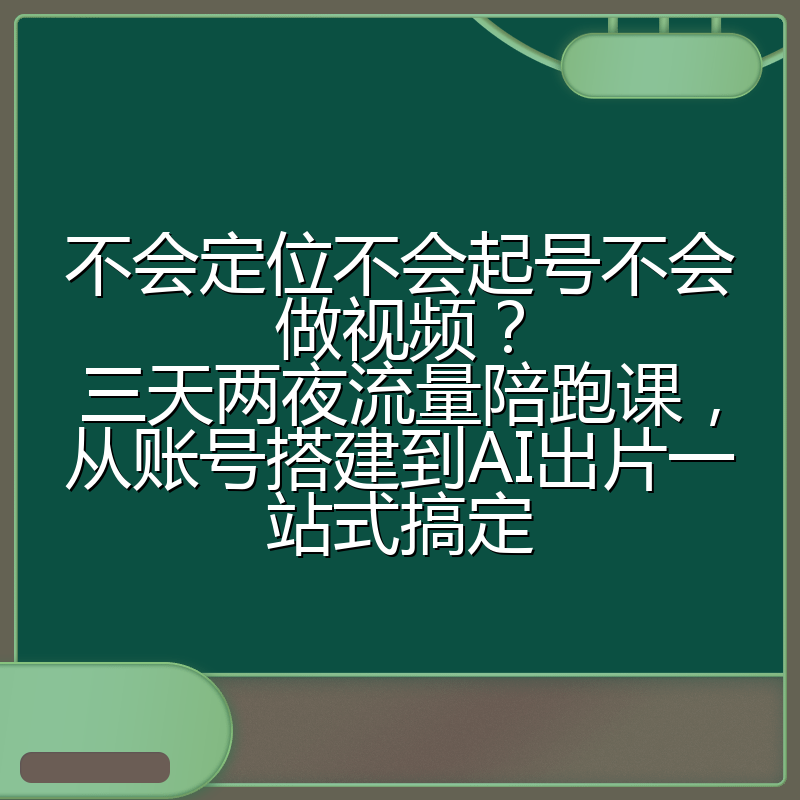 不会定位不会起号不会做视频?三天两夜流量陪跑课,从账号搭建到AI出片一站式搞定