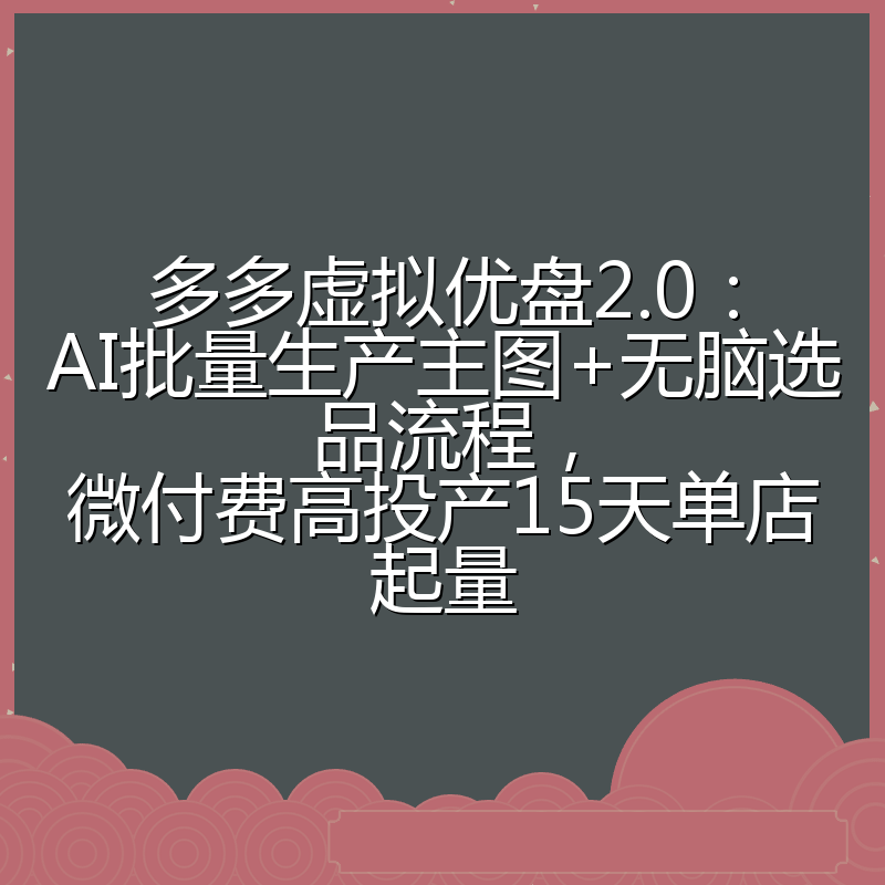 多多虚拟优盘2.0:AI批量生产主图+无脑选品流程,微付费高投产15天单店起量