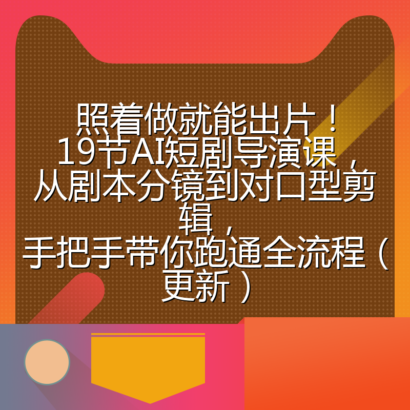 照着做就能出片！19节AI短剧导演课，从剧本分镜到对口型剪辑，手把手带你跑通全流程（更新）