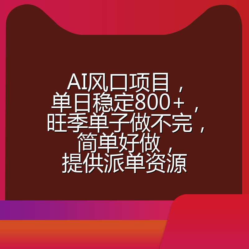 AI风口项目,单日稳定800+,旺季单子做不完,简单好做,提供派单资源