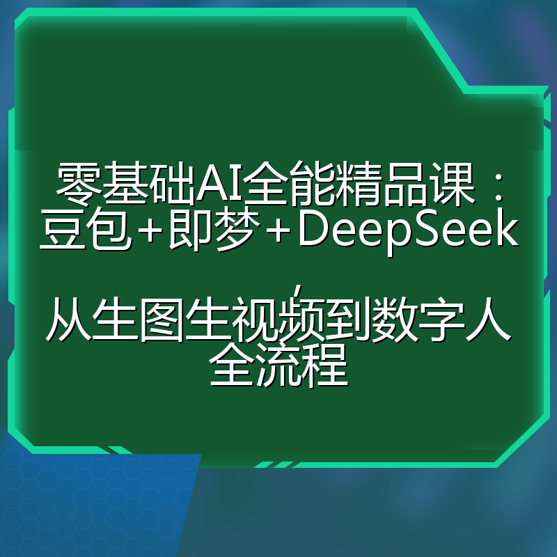 零基础AI全能精品课:豆包+即梦+DeepSeek,从生图生视频到数字人全流程